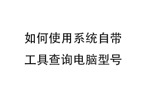 如何使用系统自带工具查询电脑型号