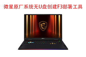 微星原厂系统无需U盘部署系统工具 一键部署 创建F3一键还原